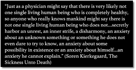 Kierkegaard says that everybody secretly harbors an unexplainable inner anxiety